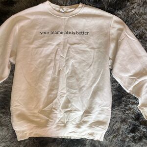 “your teammate is better” white sweatshirt